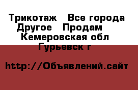 Трикотаж - Все города Другое » Продам   . Кемеровская обл.,Гурьевск г.